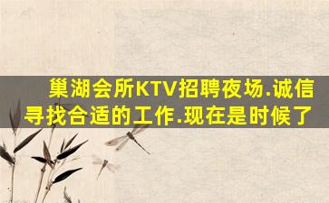 巢湖会所KTV招聘夜场.诚信寻找合适的工作.现在是时候了
